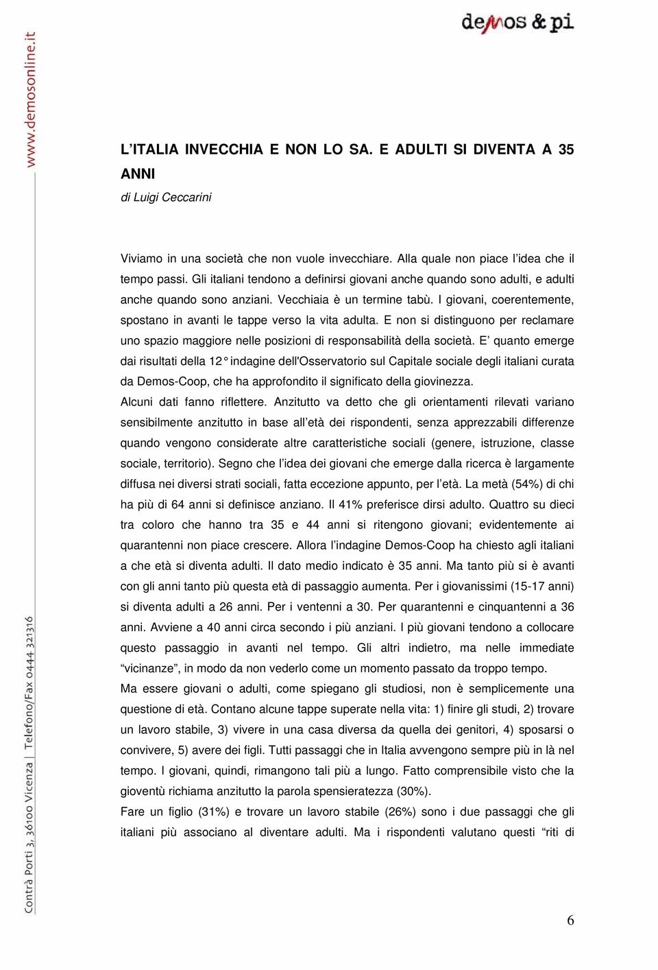 I giovani, coerentemente, spostano in avanti le tappe verso la vita adulta. E non si distinguono per reclamare uno spazio maggiore nelle posizioni di responsabilità della società.