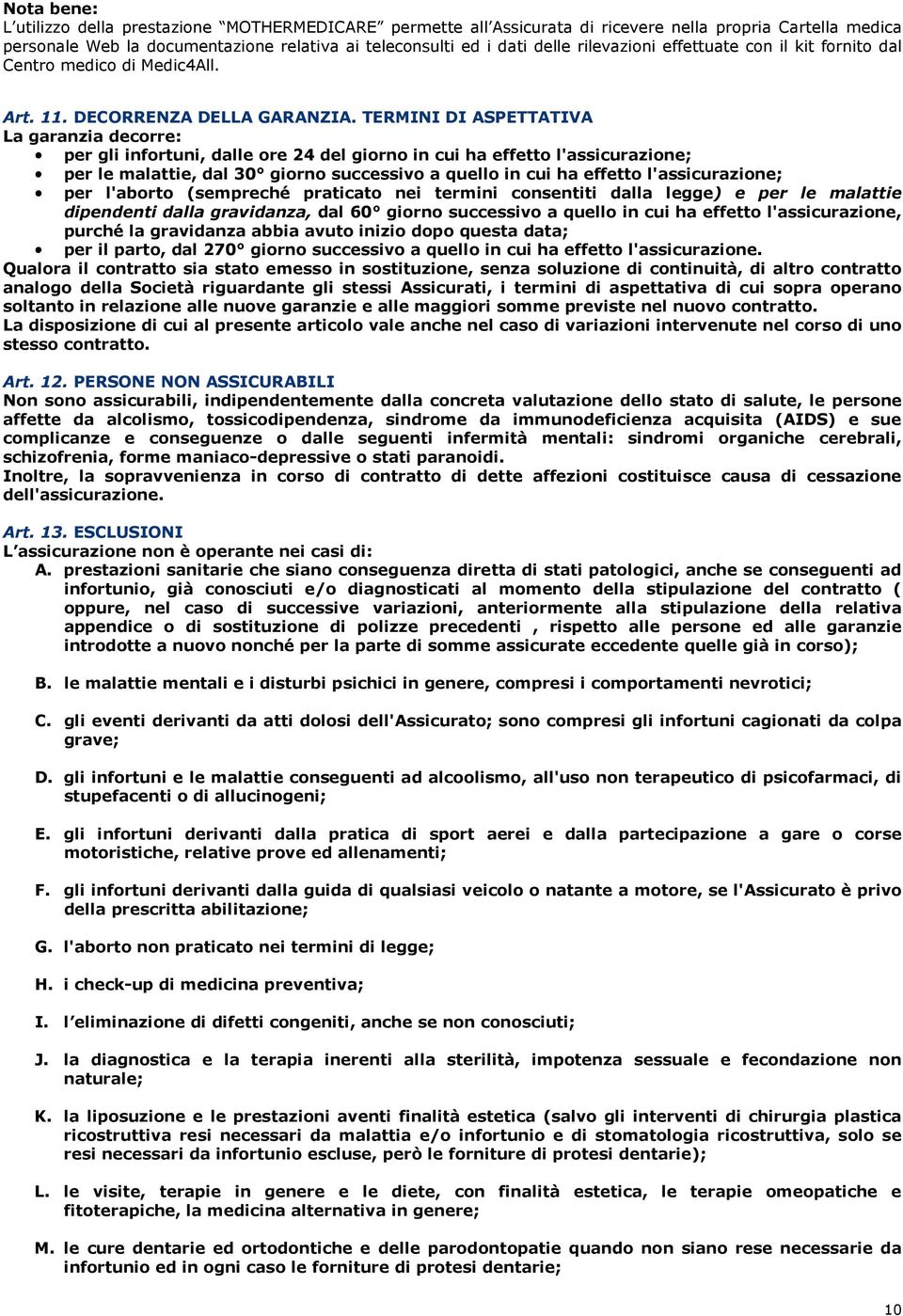 TERMINI DI ASPETTATIVA La garanzia decorre: per gli infortuni, dalle ore 24 del giorno in cui ha effetto l'assicurazione; per le malattie, dal 30 giorno successivo a quello in cui ha effetto