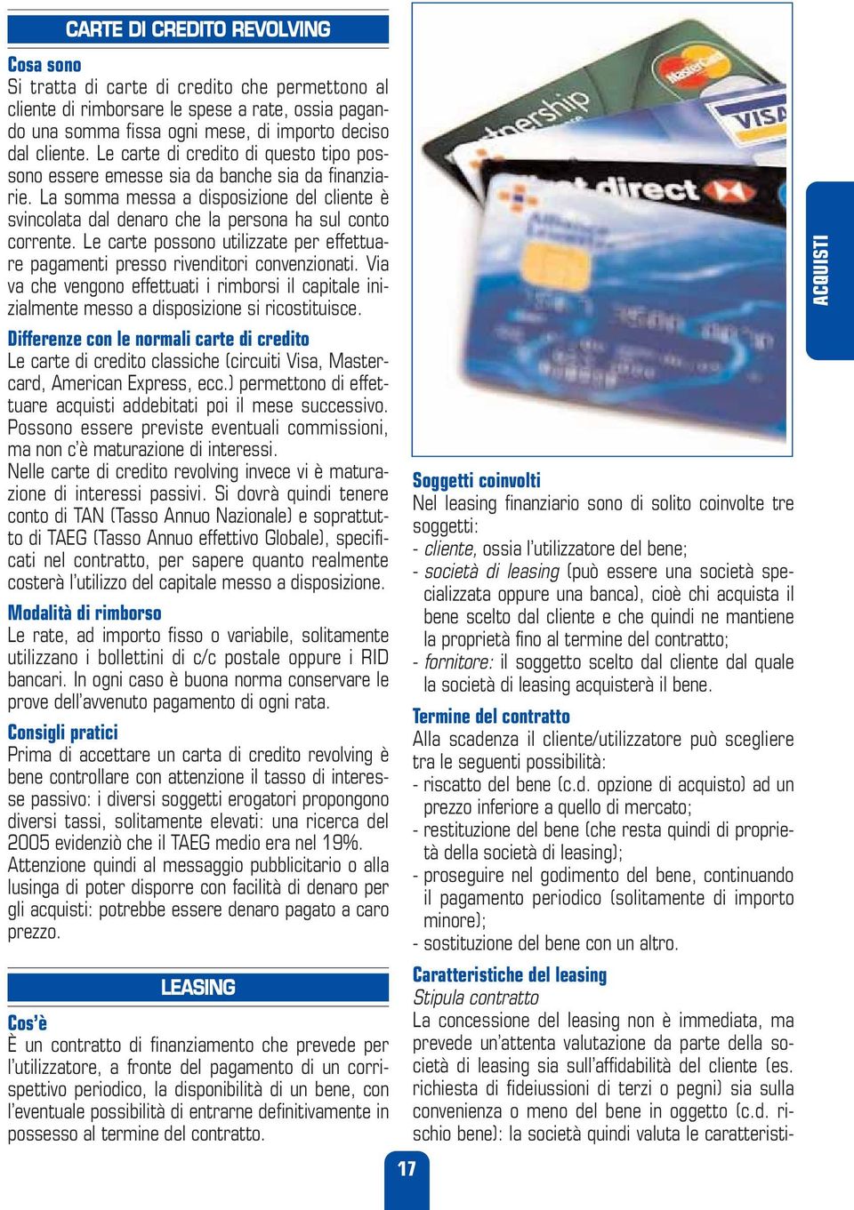 Le carte possono utilizzate per effettuare pagamenti presso rivenditori convenzionati. Via va che vengono effettuati i rimborsi il capitale inizialmente messo a disposizione si ricostituisce.