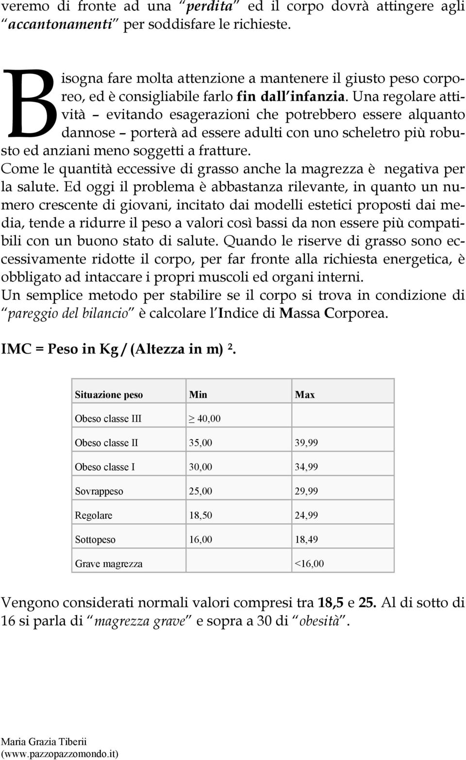 Una regolare attività evitando esagerazioni che potrebbero essere alquanto dannose porterà ad essere adulti con uno scheletro più robusto ed anziani meno soggetti a fratture.