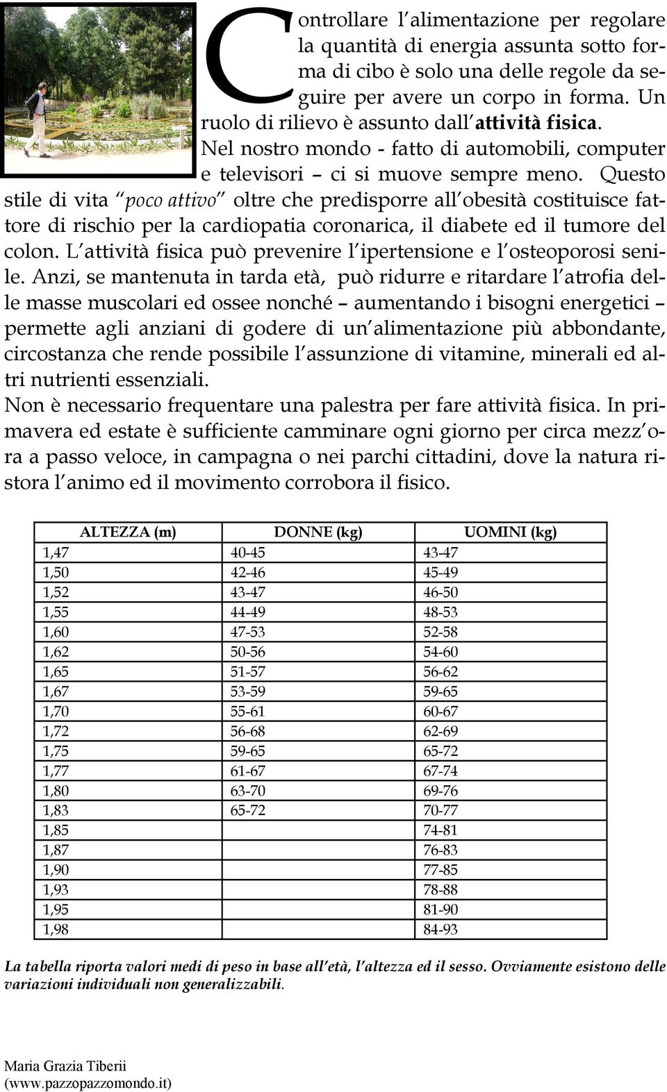 Questo stile di vita poco attivo oltre che predisporre all obesità costituisce fattore di rischio per la cardiopatia coronarica, il diabete ed il tumore del colon.