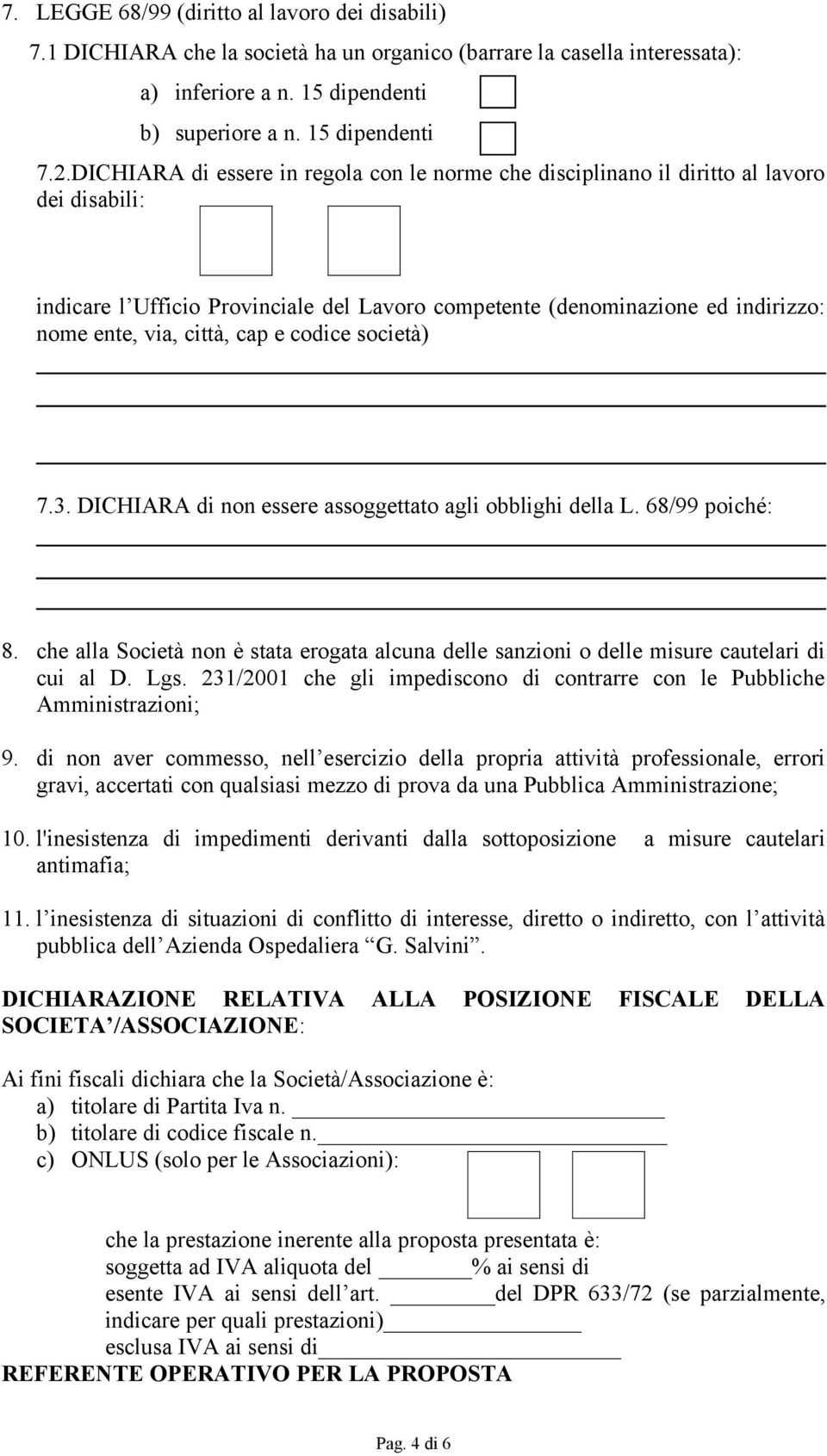 cap e codice società) 7.3. DICHIARA di non essere assoggettato agli obblighi della L. 68/99 poiché: 8. che alla Società non è stata erogata alcuna delle sanzioni o delle misure cautelari di cui al D.