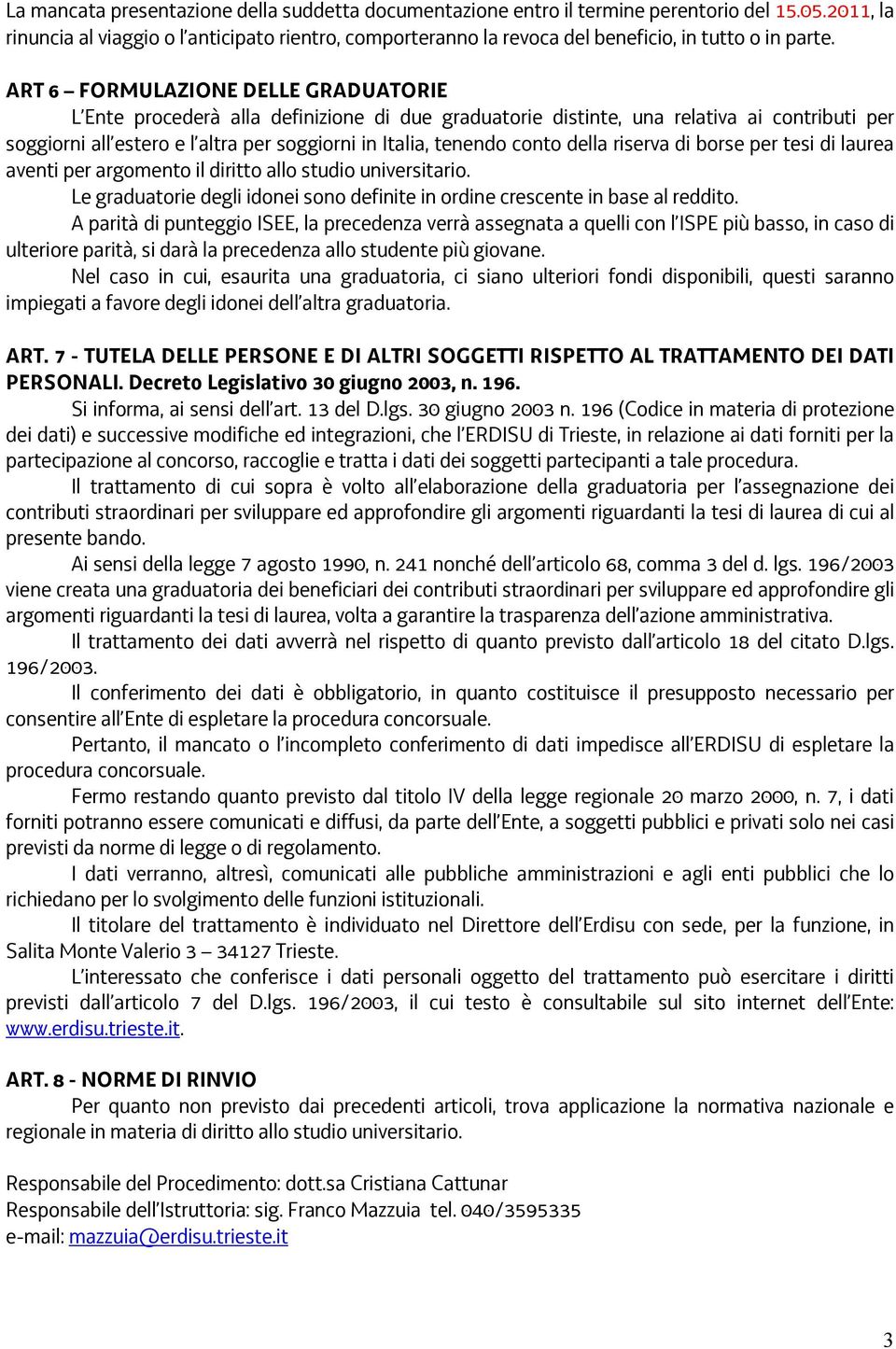 ART 6 FORMULAZIONE DELLE GRADUATORIE L Ente procederà alla definizione di due graduatorie distinte, una relativa ai contributi per soggiorni all estero e l altra per soggiorni in Italia, tenendo