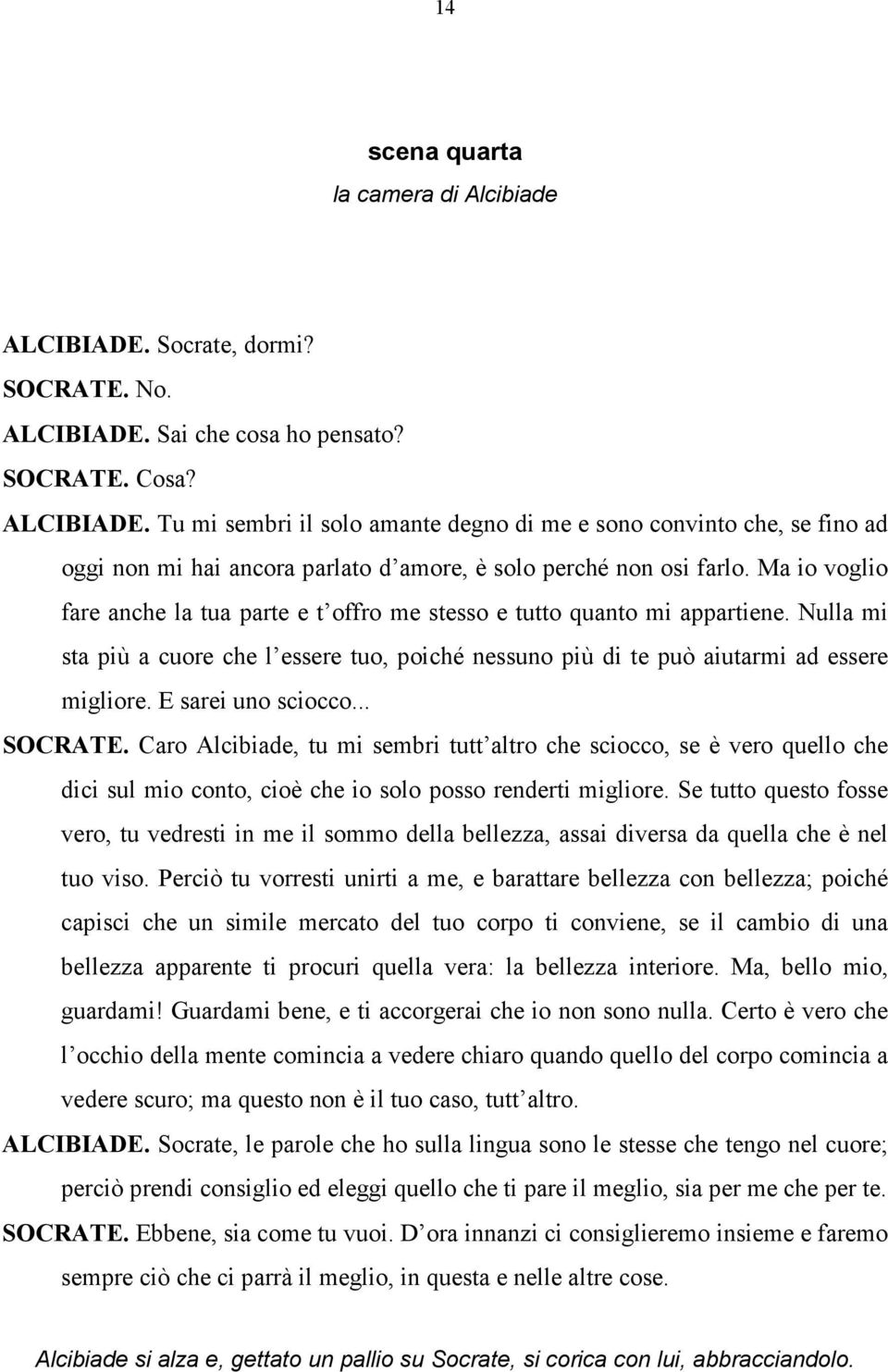 E sarei uno sciocco... SOCRATE. Caro Alcibiade, tu mi sembri tutt altro che sciocco, se è vero quello che dici sul mio conto, cioè che io solo posso renderti migliore.