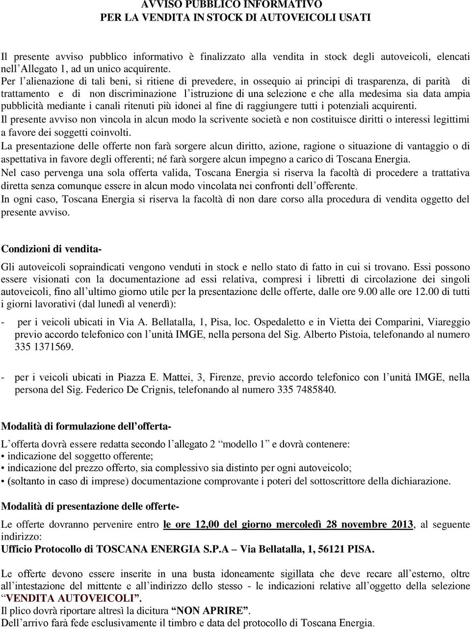 Per l alienazione di tali beni, si ritiene di prevedere, in ossequio ai principi di trasparenza, di parità di trattamento e di non discriminazione l istruzione di una selezione e che alla medesima