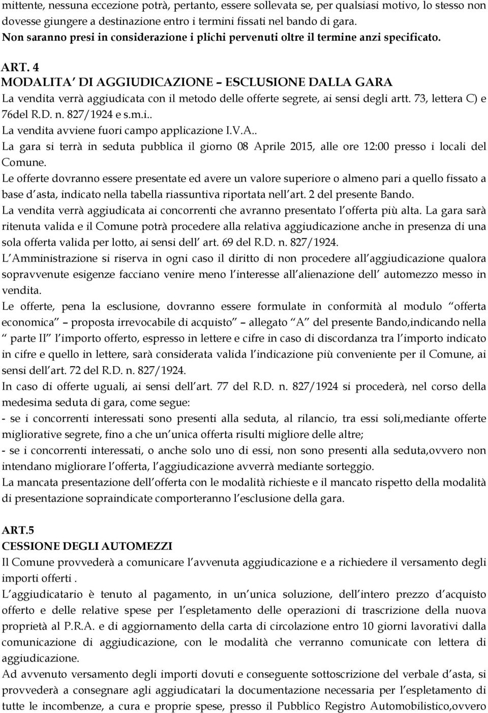 4 MODALITA DI AGGIUDICAZIONE ESCLUSIONE DALLA GARA La vendita verrà aggiudicata con il metodo delle offerte segrete, ai sensi degli artt. 73, lettera C) e 76del R.D. n. 827/1924 e s.m.i.. La vendita avviene fuori campo applicazione I.