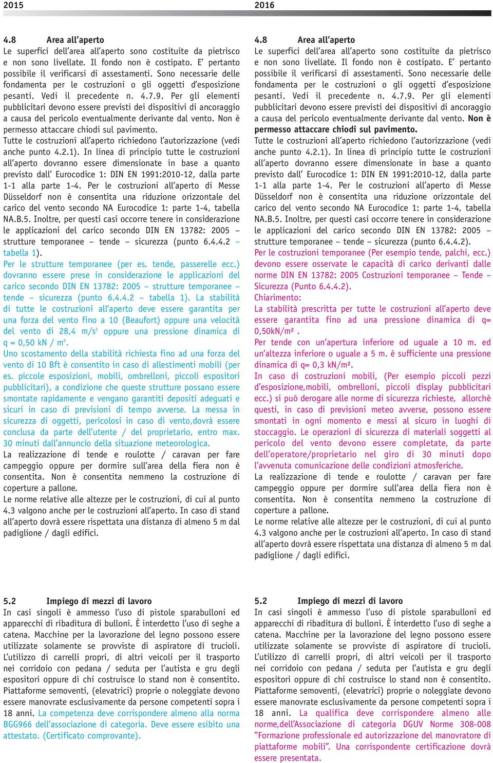 Per gli elementi pubblicitari devono essere previsti dei dispositivi di ancoraggio a causa del pericolo eventualmente derivante dal vento. Non è permesso attaccare chiodi sul pavimento.