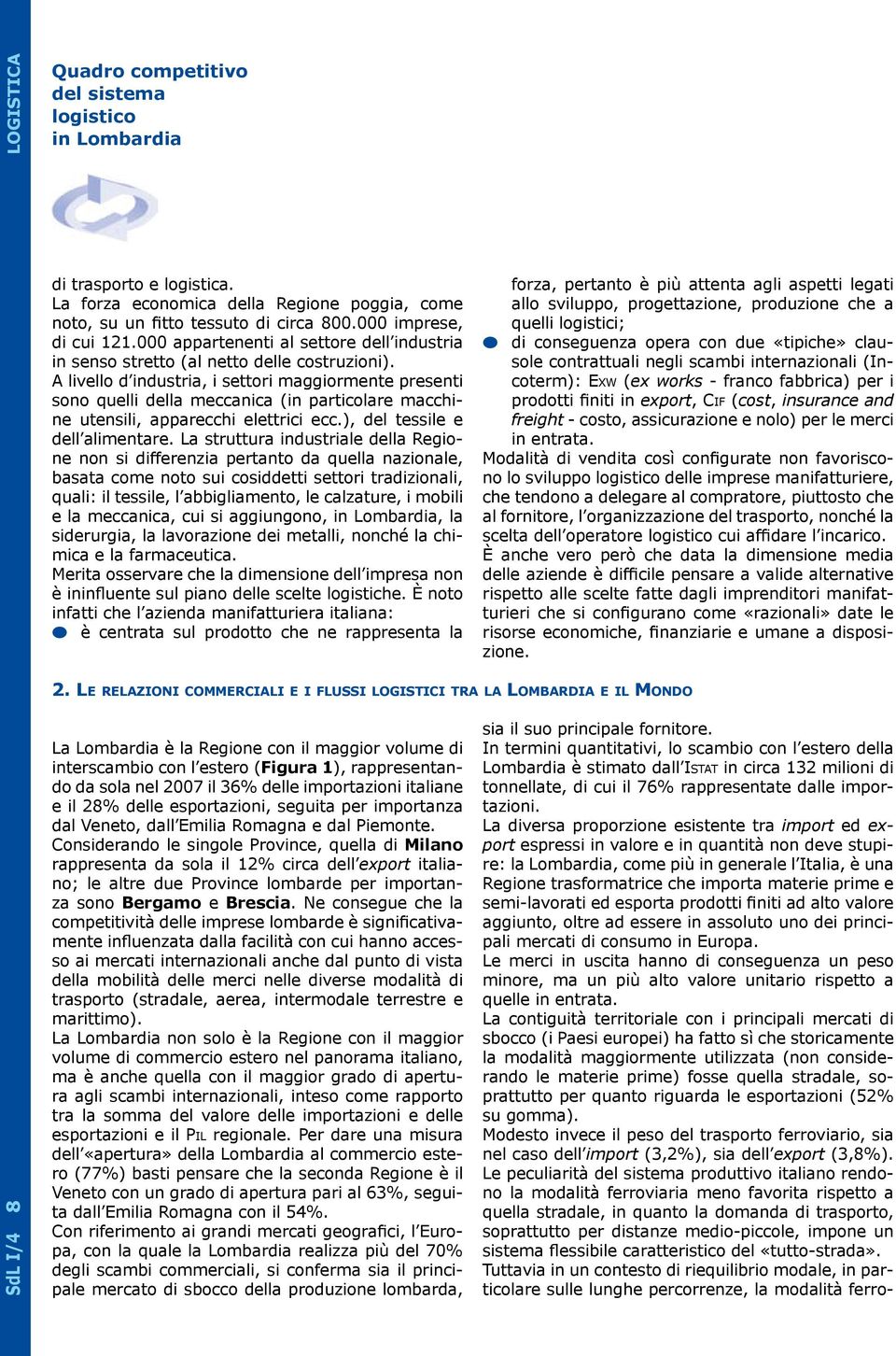 A livello d industria, i settori maggiormente presenti sono quelli della meccanica (in particolare macchine utensili, apparecchi elettrici ecc.), del tessile e dell alimentare.