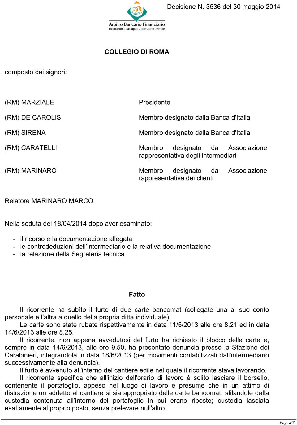 - il ricorso e la documentazione allegata - le controdeduzioni dell intermediario e la relativa documentazione - la relazione della Segreteria tecnica Fatto Il ricorrente ha subìto il furto di due