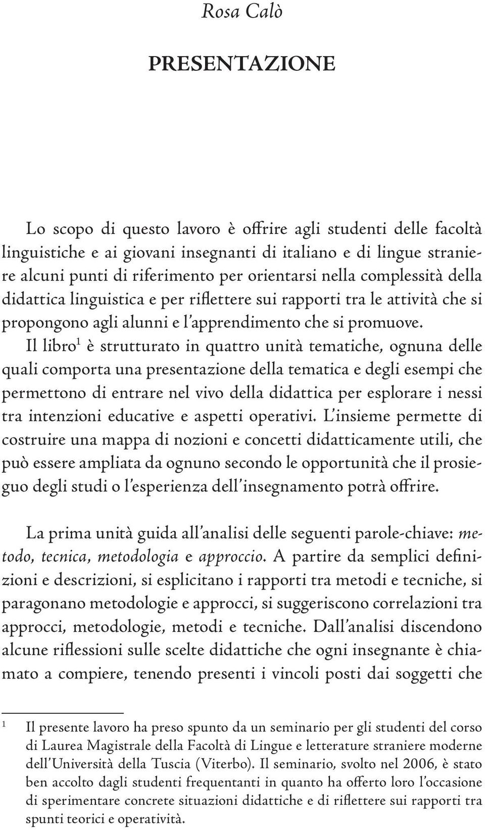 Il libro 1 è strutturato in quattro unità tematiche, ognuna delle quali comporta una presentazione della tematica e degli esempi che permettono di entrare nel vivo della didattica per esplorare i