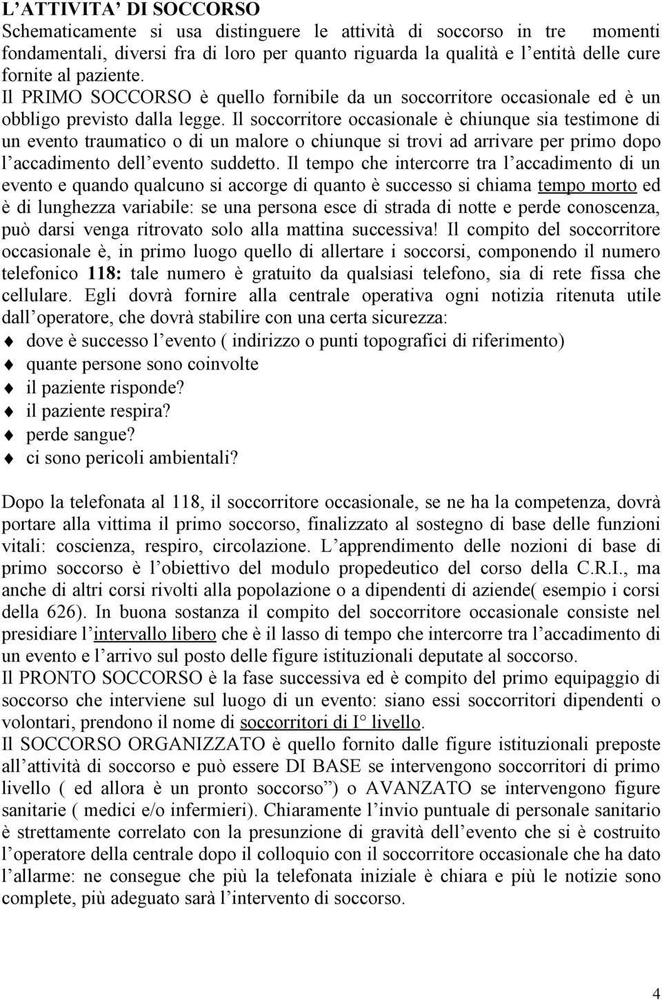 Il soccorritore occasionale è chiunque sia testimone di un evento traumatico o di un malore o chiunque si trovi ad arrivare per primo dopo l accadimento dell evento suddetto.