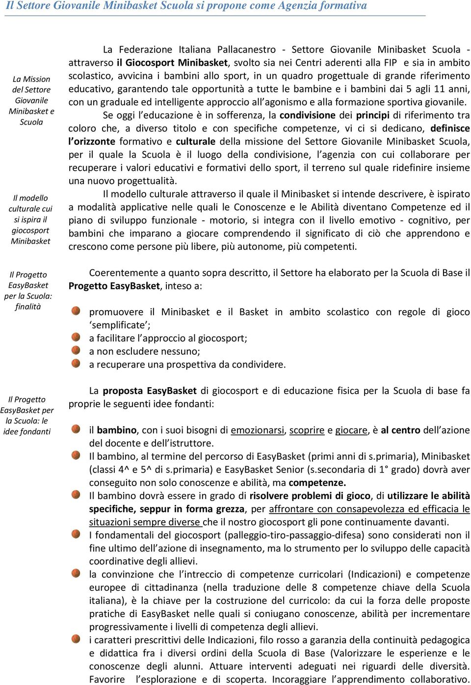 Minibasket, svolto sia nei Centri aderenti alla FIP e sia in ambito scolastico, avvicina i bambini allo sport, in un quadro progettuale di grande riferimento educativo, garantendo tale opportunità a