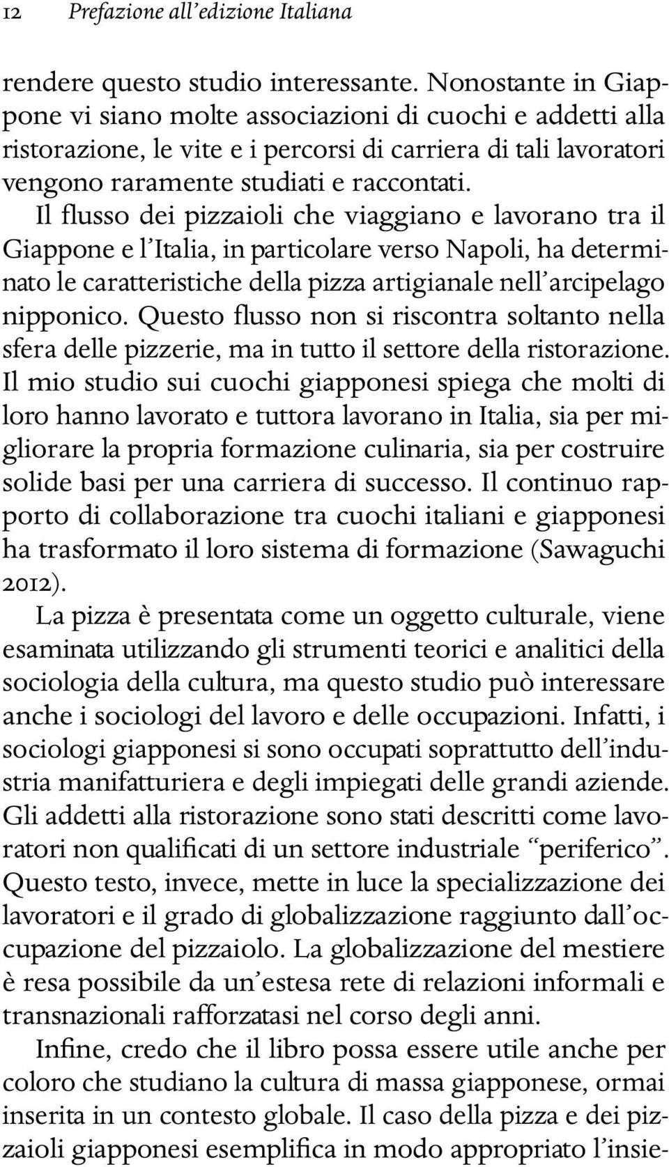 Il flusso dei pizzaioli che viaggiano e lavorano tra il Giappone e l Italia, in particolare verso Napoli, ha determinato le caratteristiche della pizza artigianale nell arcipelago nipponico.