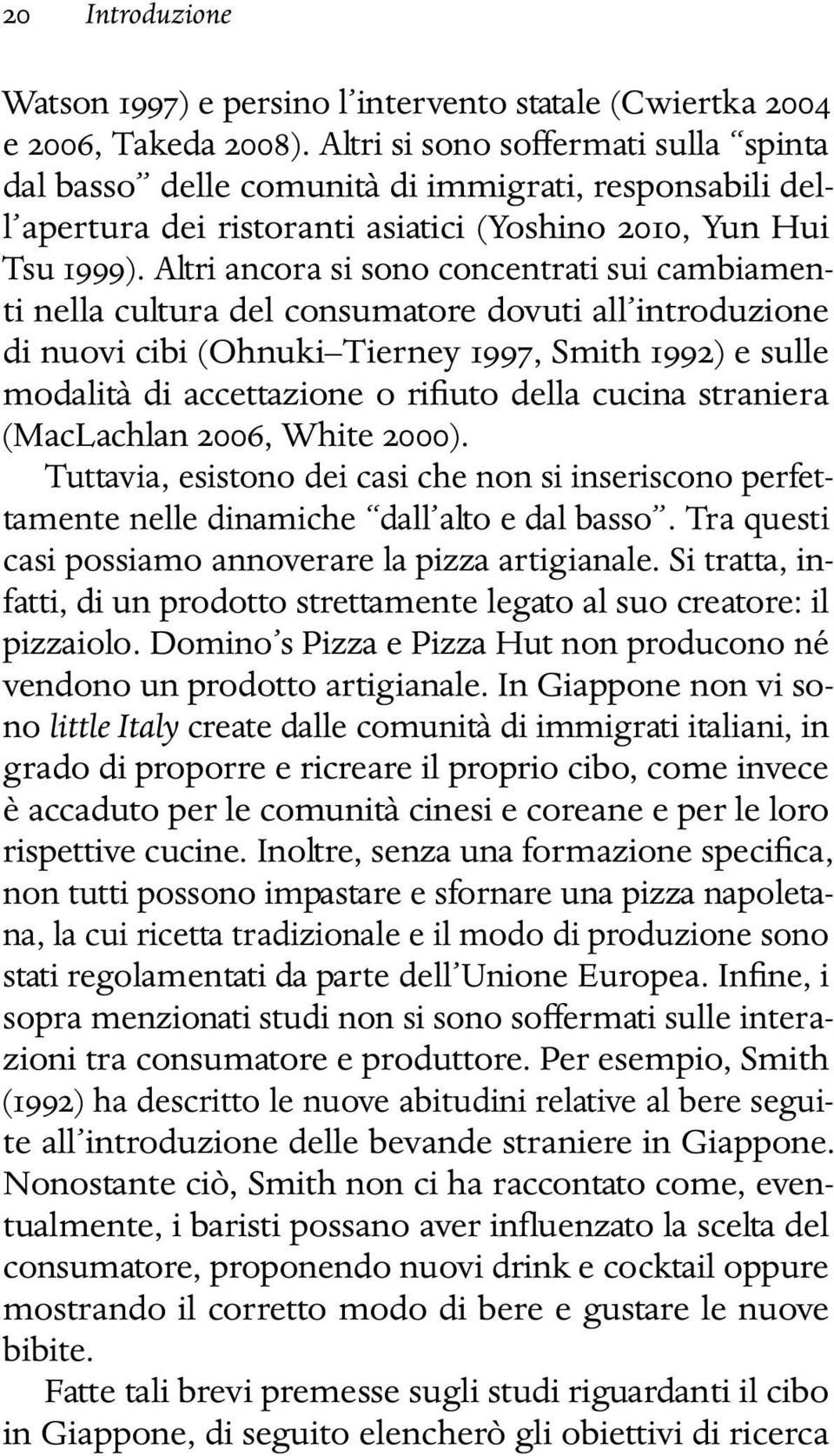 Altri ancora si sono concentrati sui cambiamenti nella cultura del consumatore dovuti all introduzione di nuovi cibi (Ohnuki Tierney 1997, Smith 1992) e sulle modalità di accettazione o rifiuto della