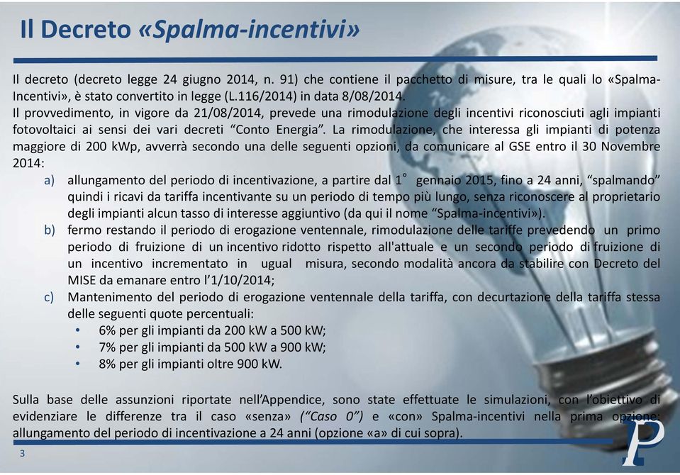 La rimodulazione, che interessa gli impianti di potenza maggiore di 200 kwp, avverrà secondo una delle seguenti opzioni, da comunicare al GSE entro il 30 Novembre 2014: a) allungamento del periodo di