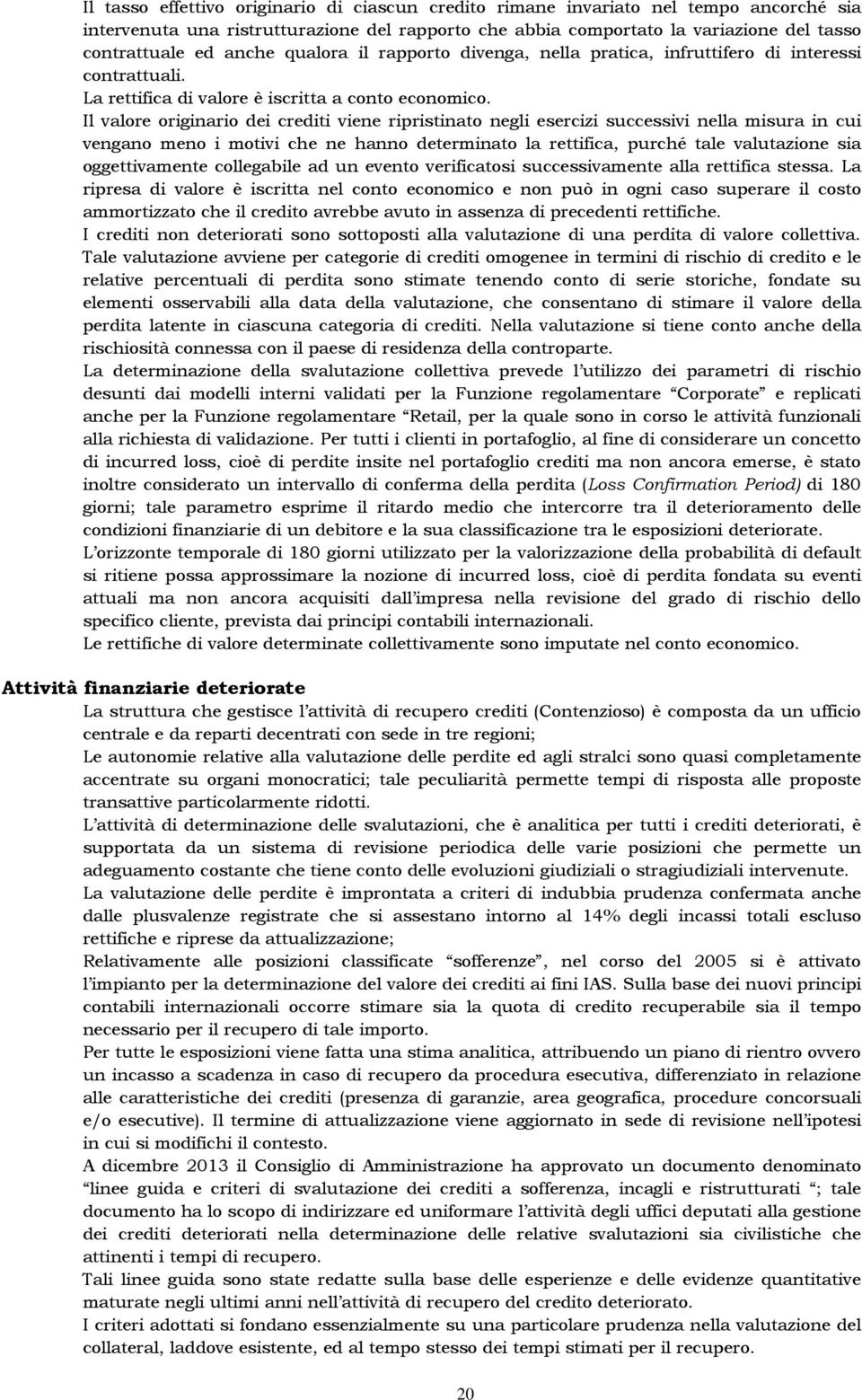 Il valore originario dei crediti viene ripristinato negli esercizi successivi nella misura in cui vengano meno i motivi che ne hanno determinato la rettifica, purché tale valutazione sia