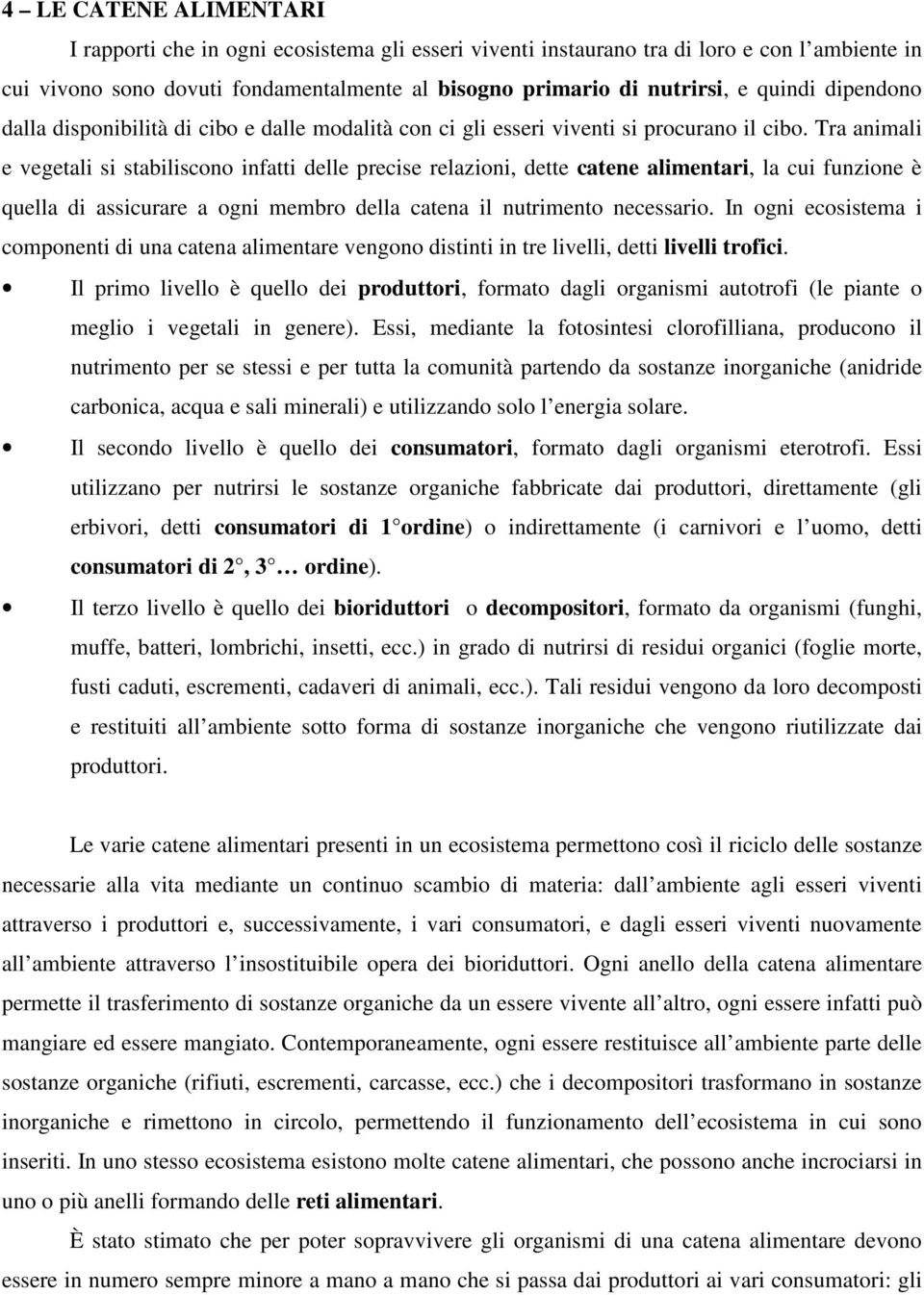 Tra animali e vegetali si stabiliscono infatti delle precise relazioni, dette catene alimentari, la cui funzione è quella di assicurare a ogni membro della catena il nutrimento necessario.