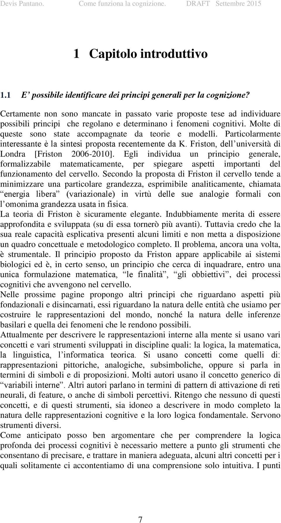 Molte di queste sono state accompagnate da teorie e modelli. Particolarmente interessante è la sintesi proposta recentemente da K. Friston, dell università di Londra [Friston 2006-2010].