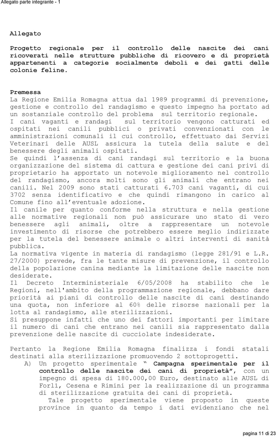 Premessa La Regione Emilia Romagna attua dal 1989 programmi di prevenzione, gestione e controllo del randagismo e questo impegno ha portato ad un sostanziale controllo del problema sul territorio