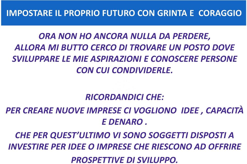 RICORDANDICI CHE: RICORDANDICI CHE: PER CREARE NUOVE IMPRESE CI VOGLIONO IDEE, CAPACITÀ E DENARO.