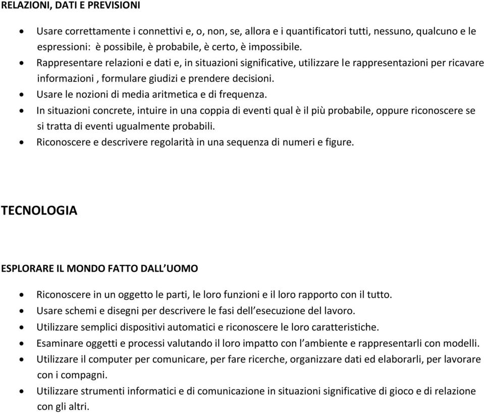 Usare le nozioni di media aritmetica e di frequenza. In situazioni concrete, intuire in una coppia di eventi qual è il più probabile, oppure riconoscere se si tratta di eventi ugualmente probabili.