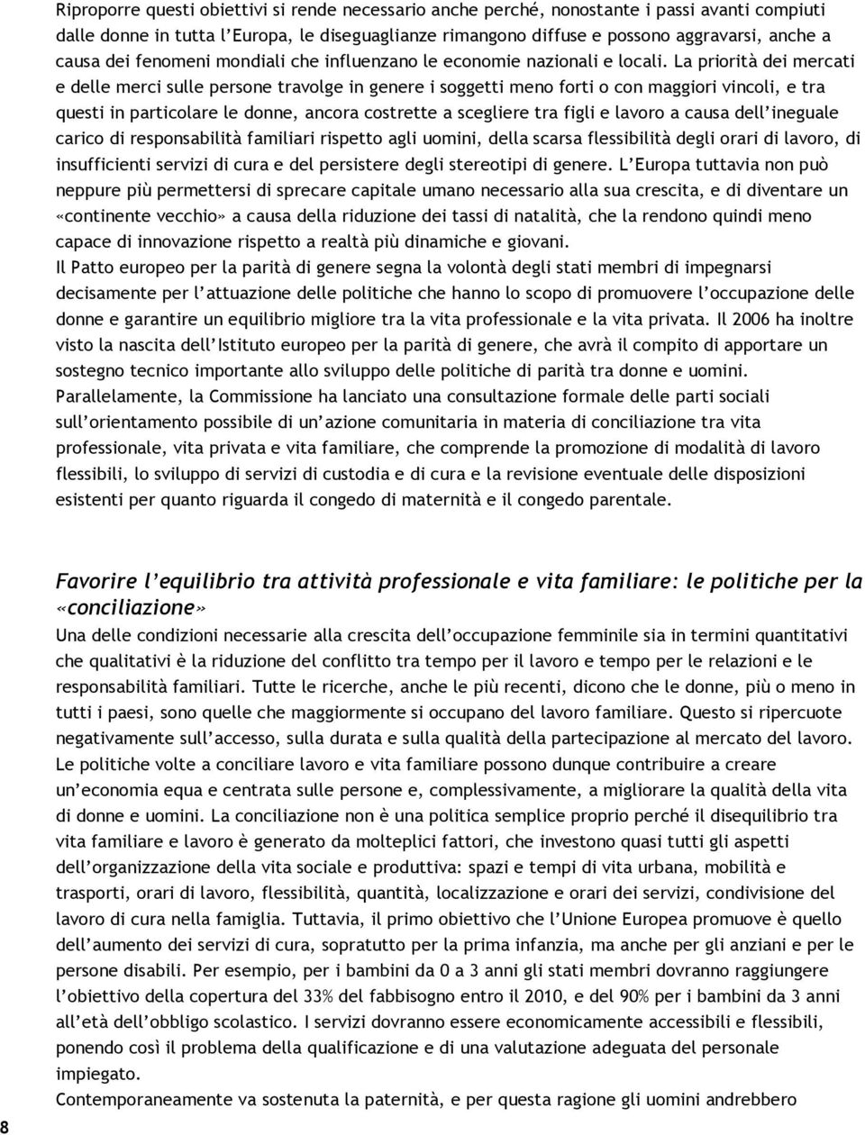 La priorità dei mercati e delle merci sulle persone travolge in genere i soggetti meno forti o con maggiori vincoli, e tra questi in particolare le donne, ancora costrette a scegliere tra figli e