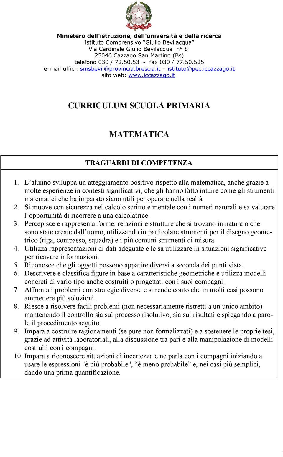 L alunno sviluppa un atteggiamento positivo rispetto alla matematica, anche grazie a molte esperienze in contesti significativi, che gli hanno fatto intuire come gli strumenti matematici che ha