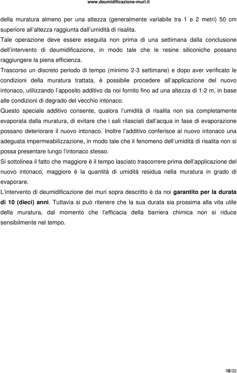 Trascorso un discreto periodo di tempo (minimo 2-3 settimane) e dopo aver verificato le condizioni della muratura trattata, è possibile procedere all applicazione del nuovo intonaco, utilizzando l