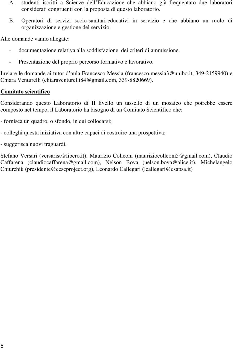 Alle domande vanno allegate: - documentazione relativa alla soddisfazione dei criteri di ammissione. - Presentazione del proprio percorso formativo e lavorativo.