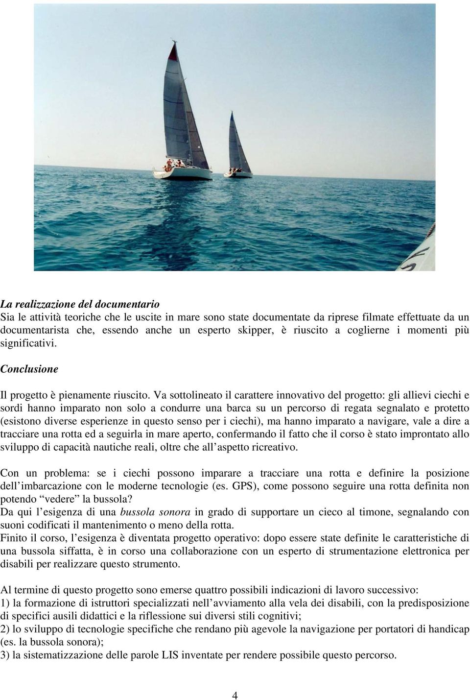 Va sottolineato il carattere innovativo del progetto: gli allievi ciechi e sordi hanno imparato non solo a condurre una barca su un percorso di regata segnalato e protetto (esistono diverse