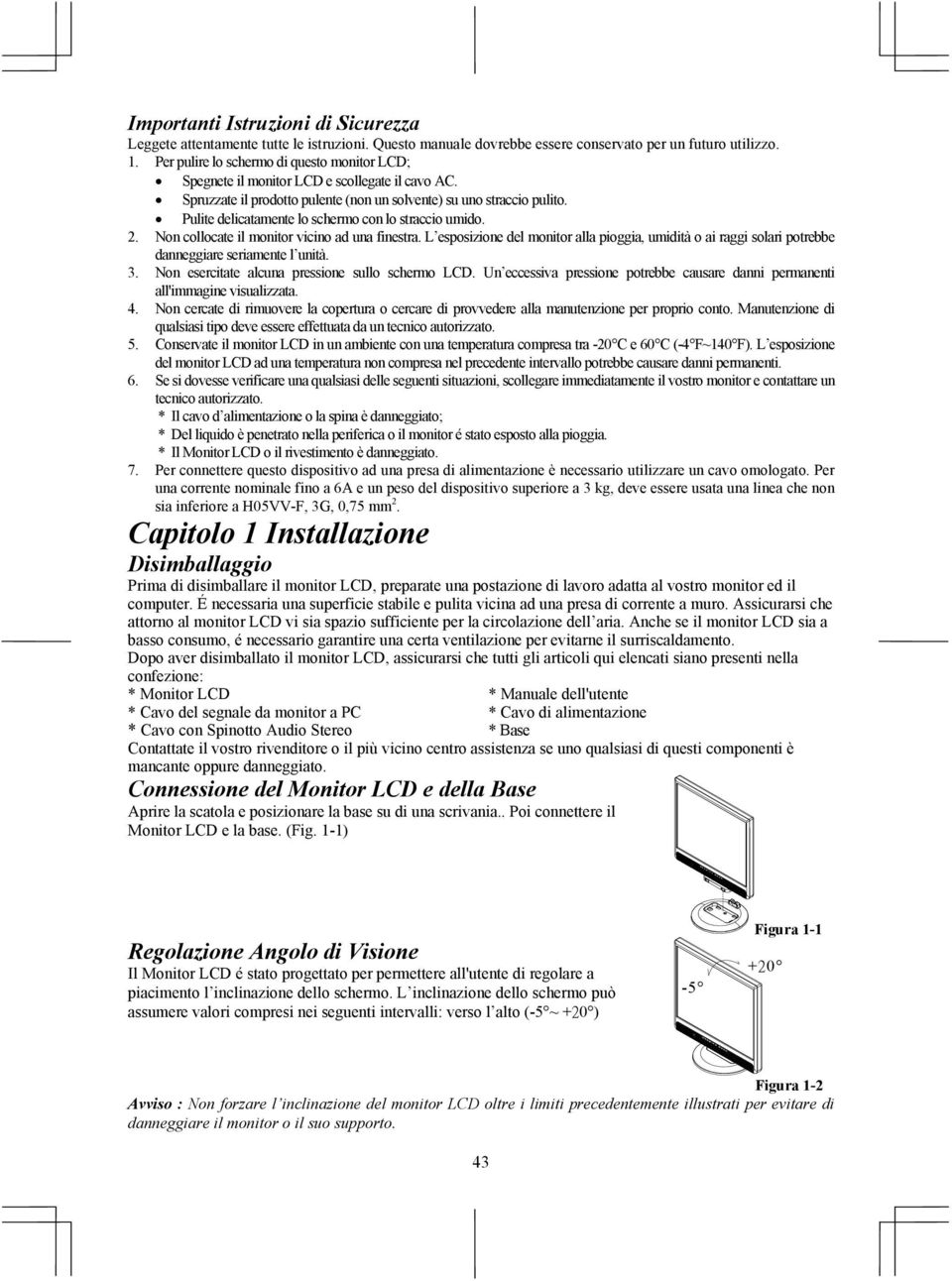 Pulite delicatamente lo schermo con lo straccio umido. 2. Non collocate il monitor vicino ad una finestra.