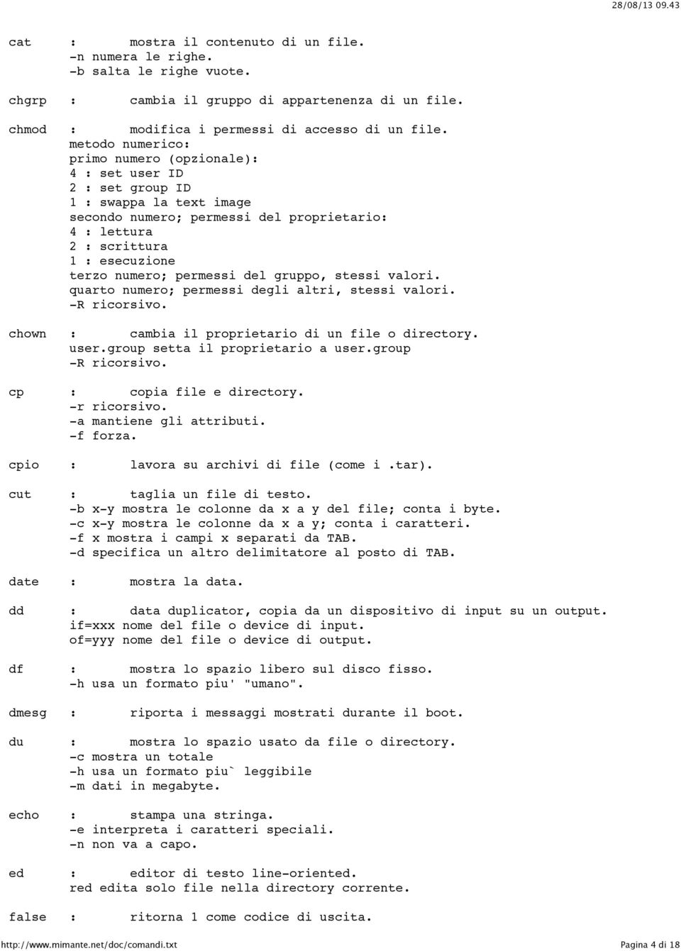 permessi del gruppo, stessi valori. quarto numero; permessi degli altri, stessi valori. -R ricorsivo. chown : cambia il proprietario di un file o directory. user.group setta il proprietario a user.