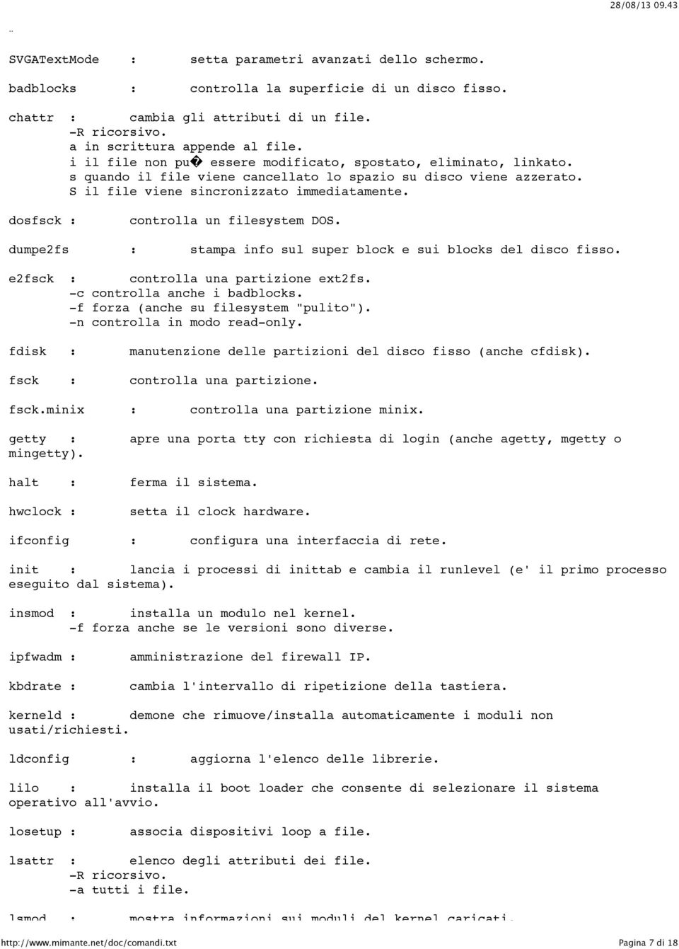 dosfsck : controlla un filesystem DOS. dumpe2fs : stampa info sul super block e sui blocks del disco fisso. e2fsck : controlla una partizione ext2fs. -c controlla anche i badblocks.