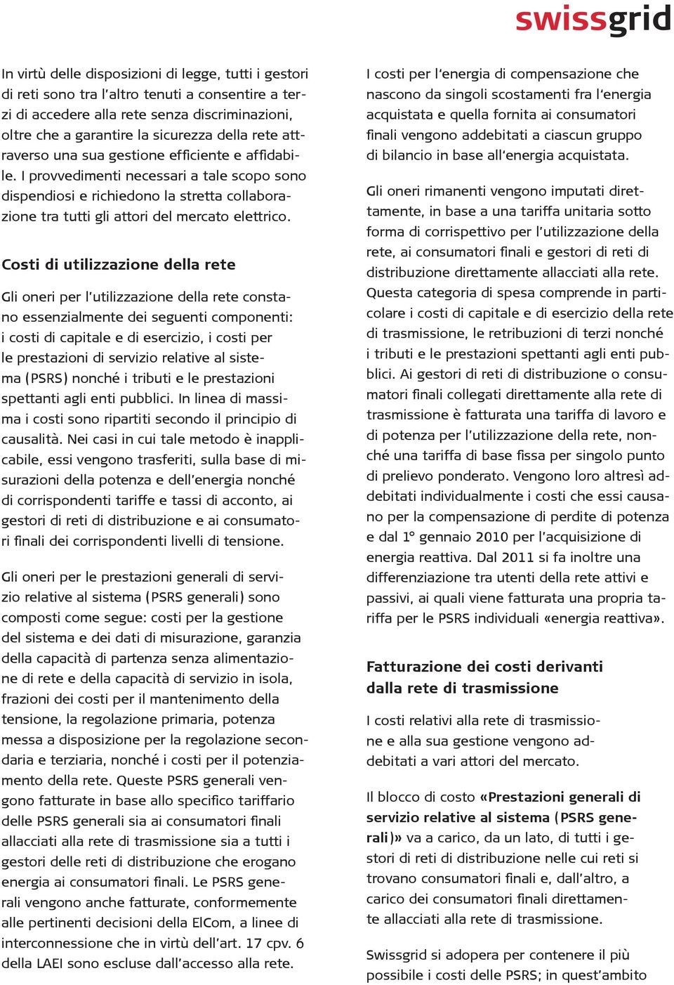 Costi di utilizzazione della rete Gli oneri per l utilizzazione della rete constano essenzialmente dei seguenti componenti: i costi di capitale e di esercizio, i costi per le prestazioni di servizio