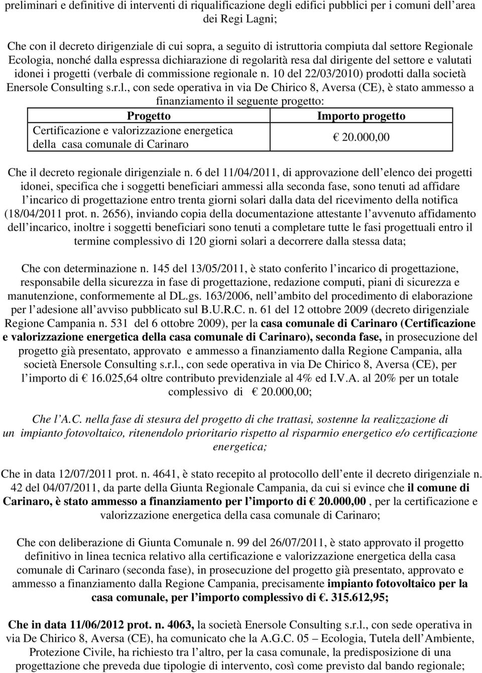 10 del 22/03/2010) prodotti dalla società Enersole Consulting s.r.l., con sede operativa in via De Chirico 8, Aversa (CE), è stato ammesso a finanziamento il seguente progetto: Progetto Importo progetto Certificazione e valorizzazione energetica 20.