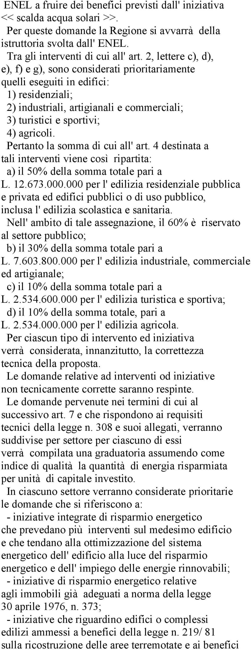 Pertanto la somma di cui all' art. 4 destinata a tali interventi viene così ripartita: a) il 50% della somma totale pari a L. 12.673.000.