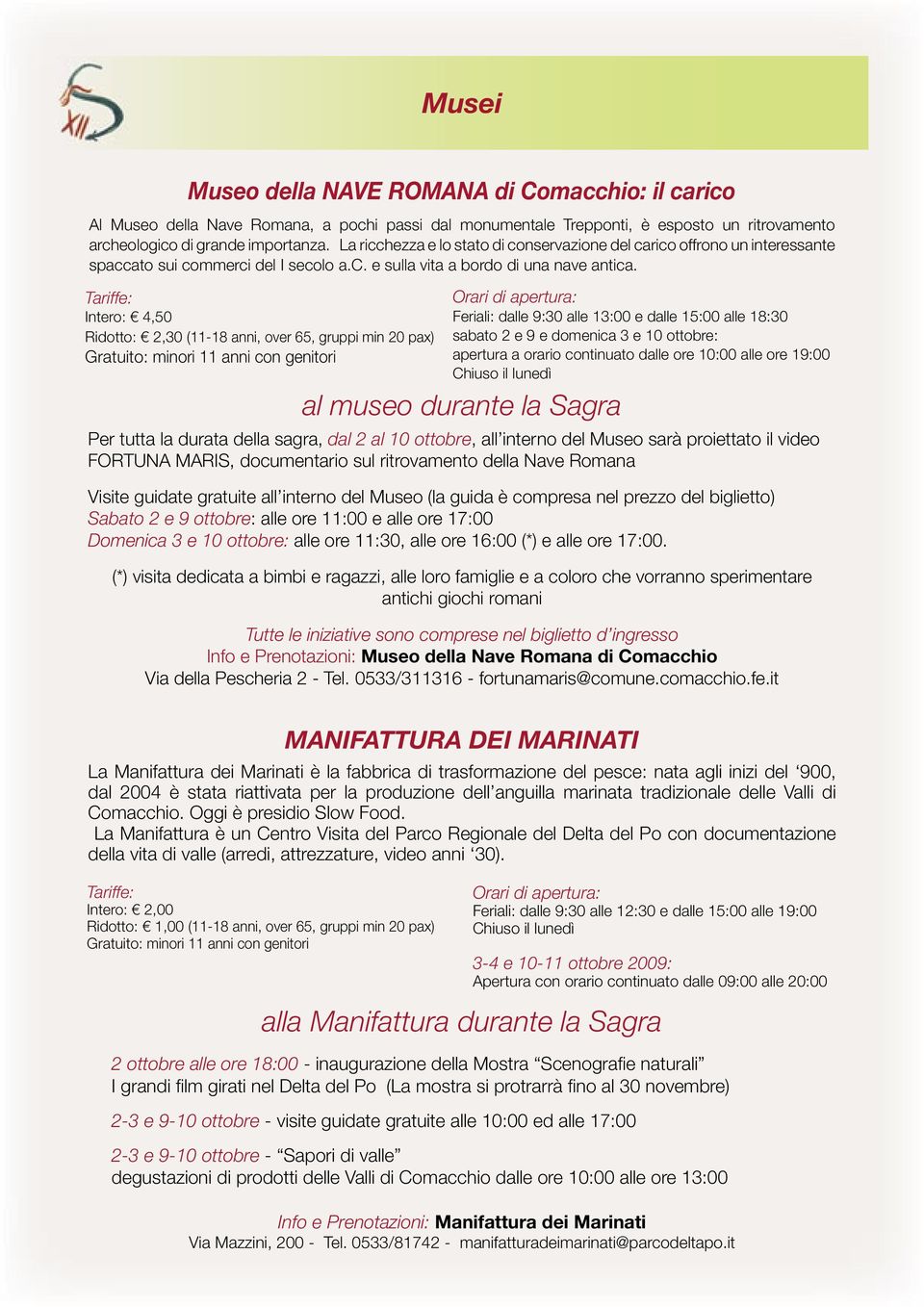 Tariffe: Intero: 4,50 Ridotto: 2,30 (11-18 anni, over 65, gruppi min 20 pax) Gratuito: minori 11 anni con genitori Orari di apertura: Feriali: dalle 9:30 alle 13:00 e dalle 15:00 alle 18:30 sabato 2