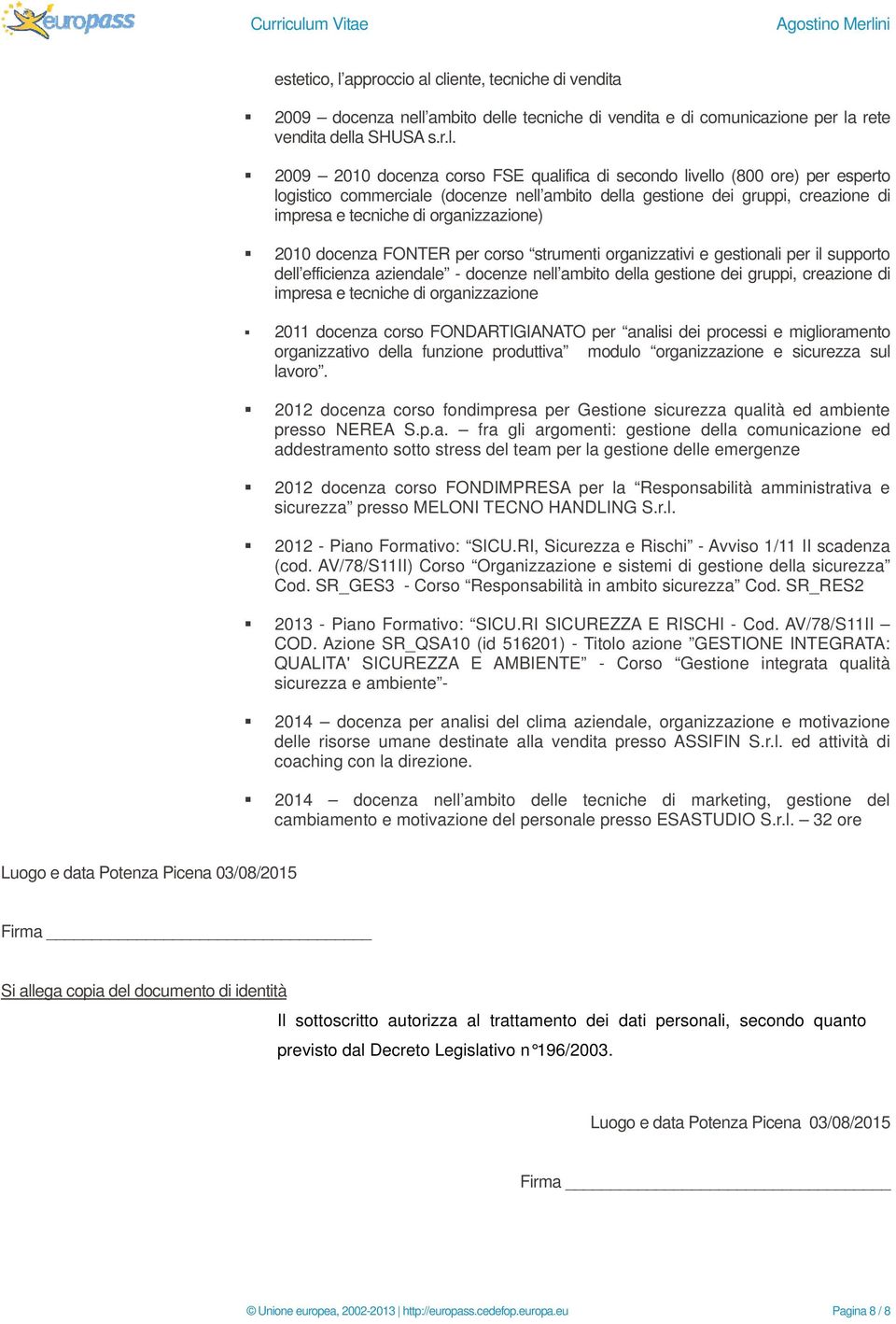 cliente, tecniche di vendita 2009 docenza nell ambito delle tecniche di vendita e di comunicazione per la rete vendita della SHUSA s.r.l. 2009 2010 docenza corso FSE qualifica di secondo livello (800