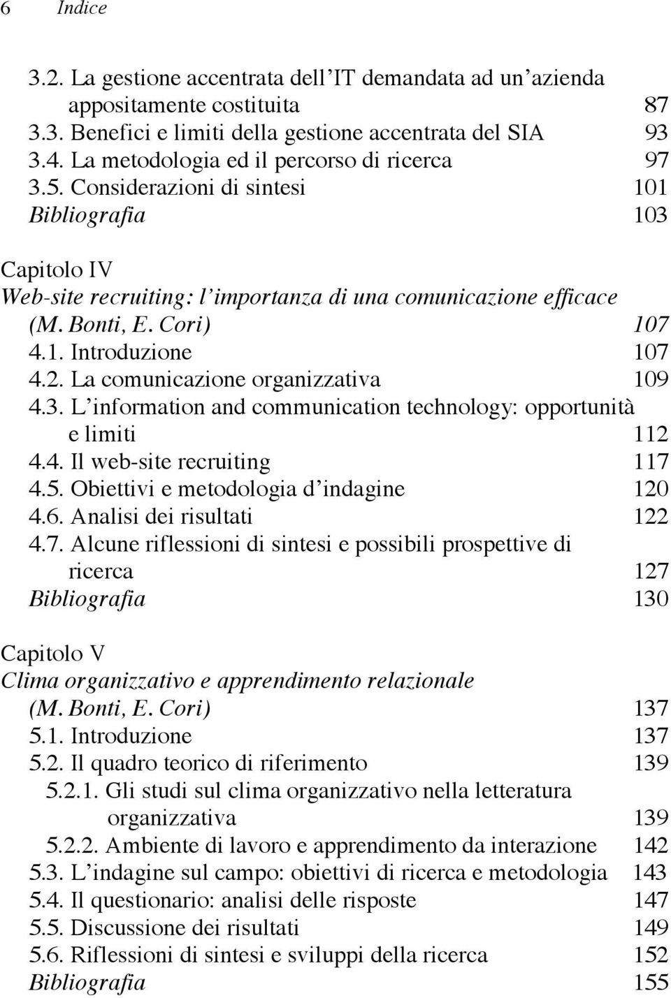 2. La comunicazione organizzativa 109 4.3. L information and communication technology: opportunità e limiti 112 4.4. Il web-site recruiting 117 4.5. Obiettivi e metodologia d indagine 120 4.6.