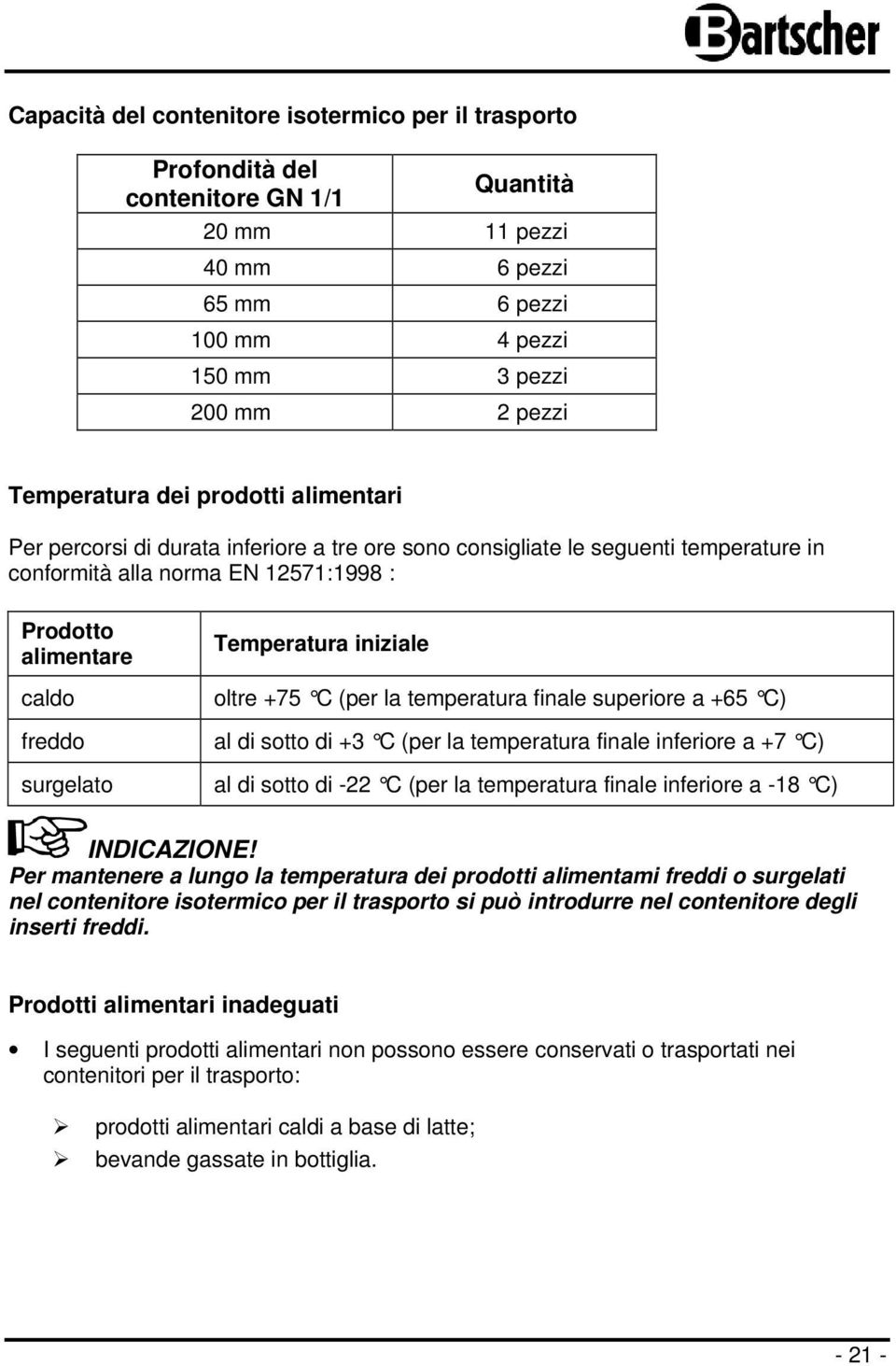 iniziale oltre +75 C (per la temperatura finale super iore a +65 C) al di sotto di +3 C (per la temperatura fin ale inferiore a +7 C) al di sotto di -22 C (per la temperatura finale inferiore a -18