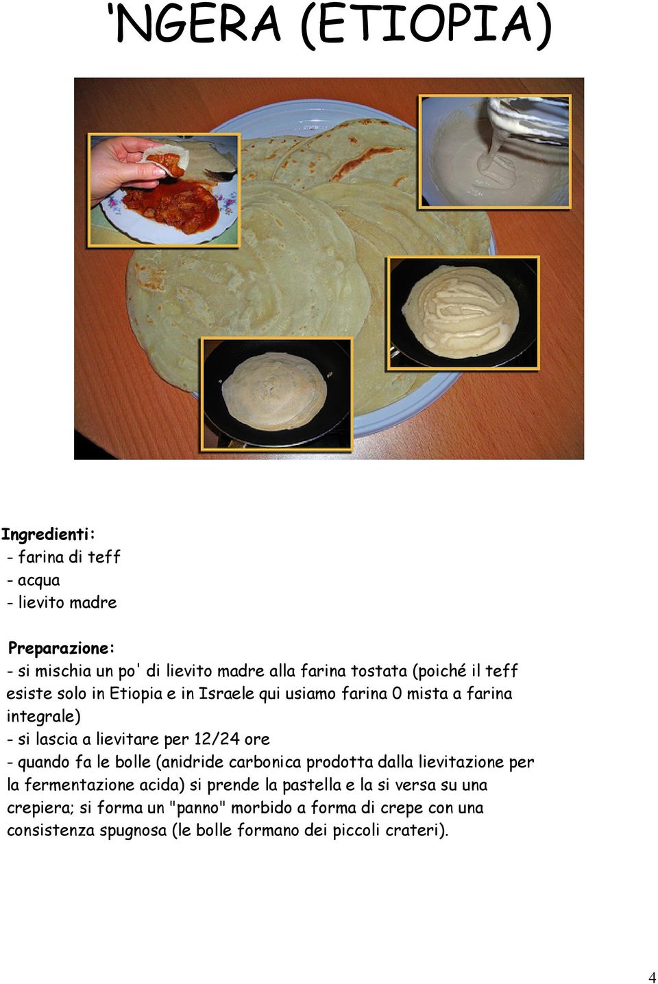 quando fa le bolle (anidride carbonica prodotta dalla lievitazione per la fermentazione acida) si prende la pastella e la si