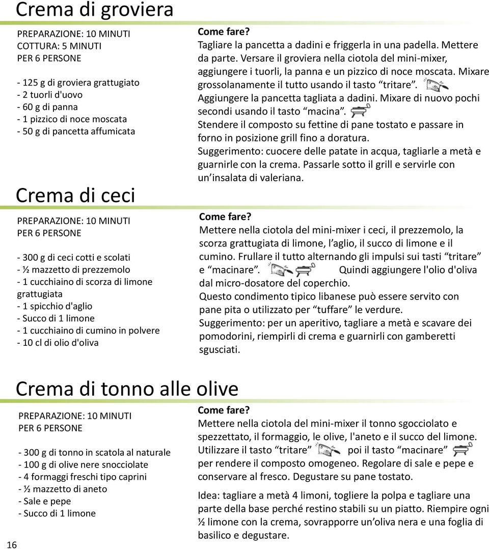 pancetta a dadini e friggerla in una padella. Mettere da parte. Versare il groviera nella ciotola del mini-mixer, aggiungere i tuorli, la panna e un pizzico di noce moscata.