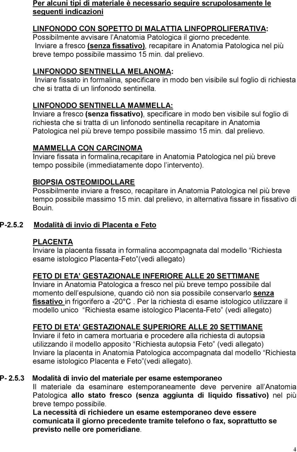 LINFONODO SENTINELLA MELANOMA: Inviare fissato in formalina, specificare in modo ben visibile sul foglio di richiesta che si tratta di un linfonodo sentinella.