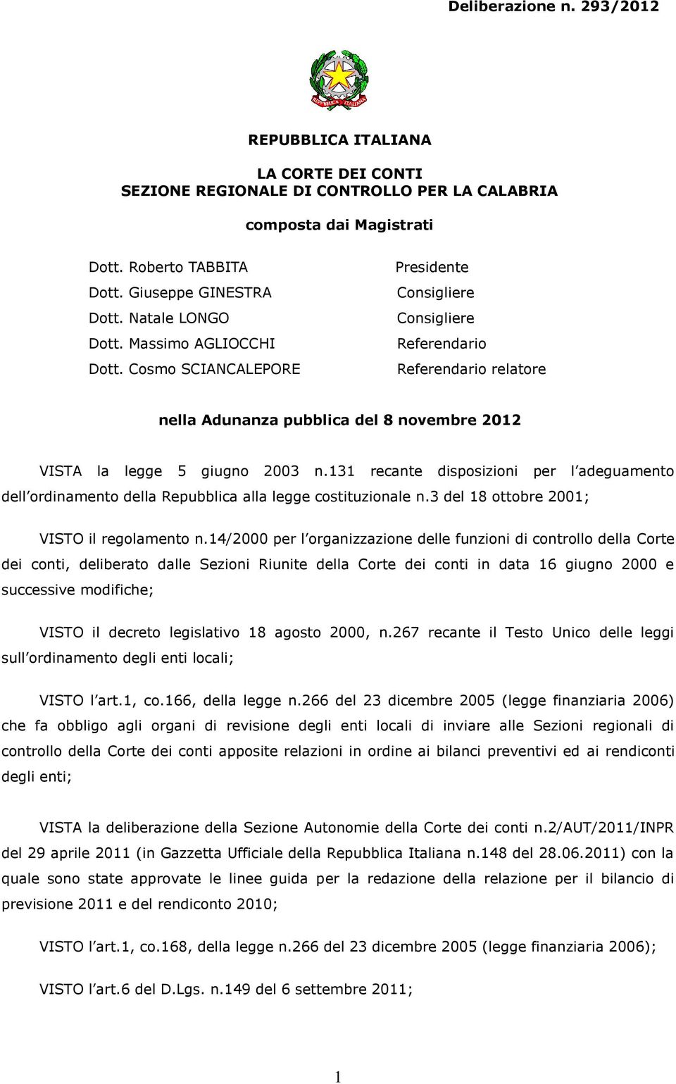 Cosmo SCIANCALEPORE Presidente Consigliere Consigliere Referendario Referendario relatore nella Adunanza pubblica del 8 novembre 2012 VISTA la legge 5 giugno 2003 n.