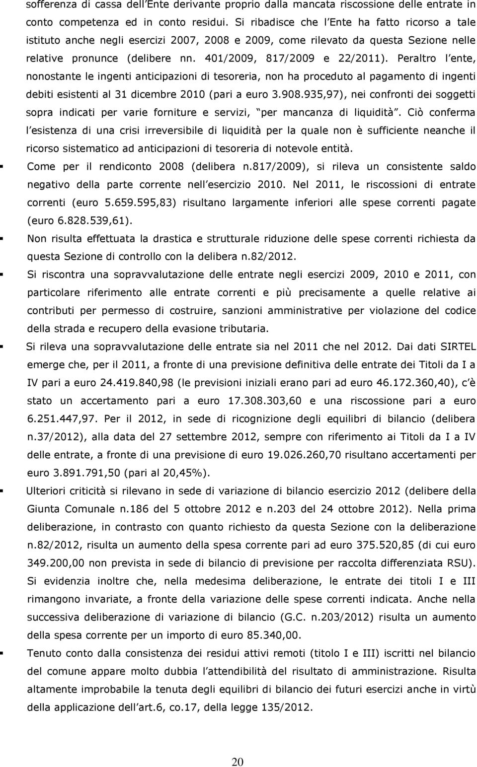 Peraltro l ente, nonostante le ingenti anticipazioni di tesoreria, non ha proceduto al pagamento di ingenti debiti esistenti al 31 dicembre 2010 (pari a euro 3.908.