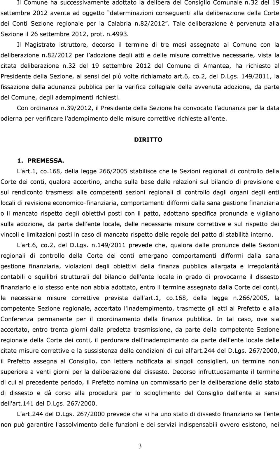 Tale deliberazione è pervenuta alla Sezione il 26 settembre 2012, prot. n.4993. Il Magistrato istruttore, decorso il termine di tre mesi assegnato al Comune con la deliberazione n.