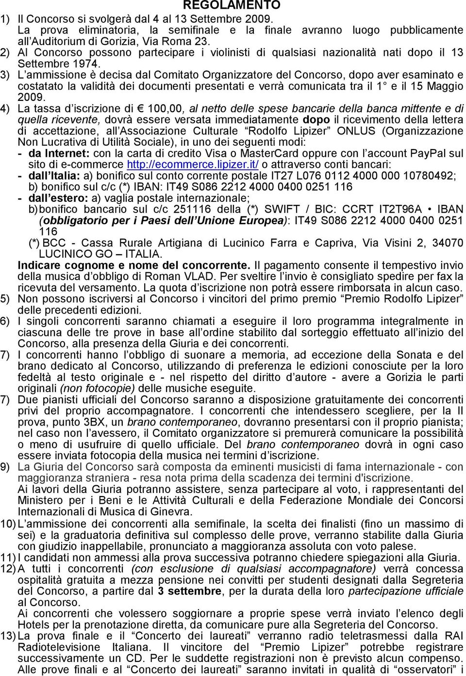 3) L ammissione è decisa dal Comitato Organizzatore del Concorso, dopo aver esaminato e costatato la validità dei documenti presentati e verrà comunicata tra il 1 e il 15 Maggio 2009.