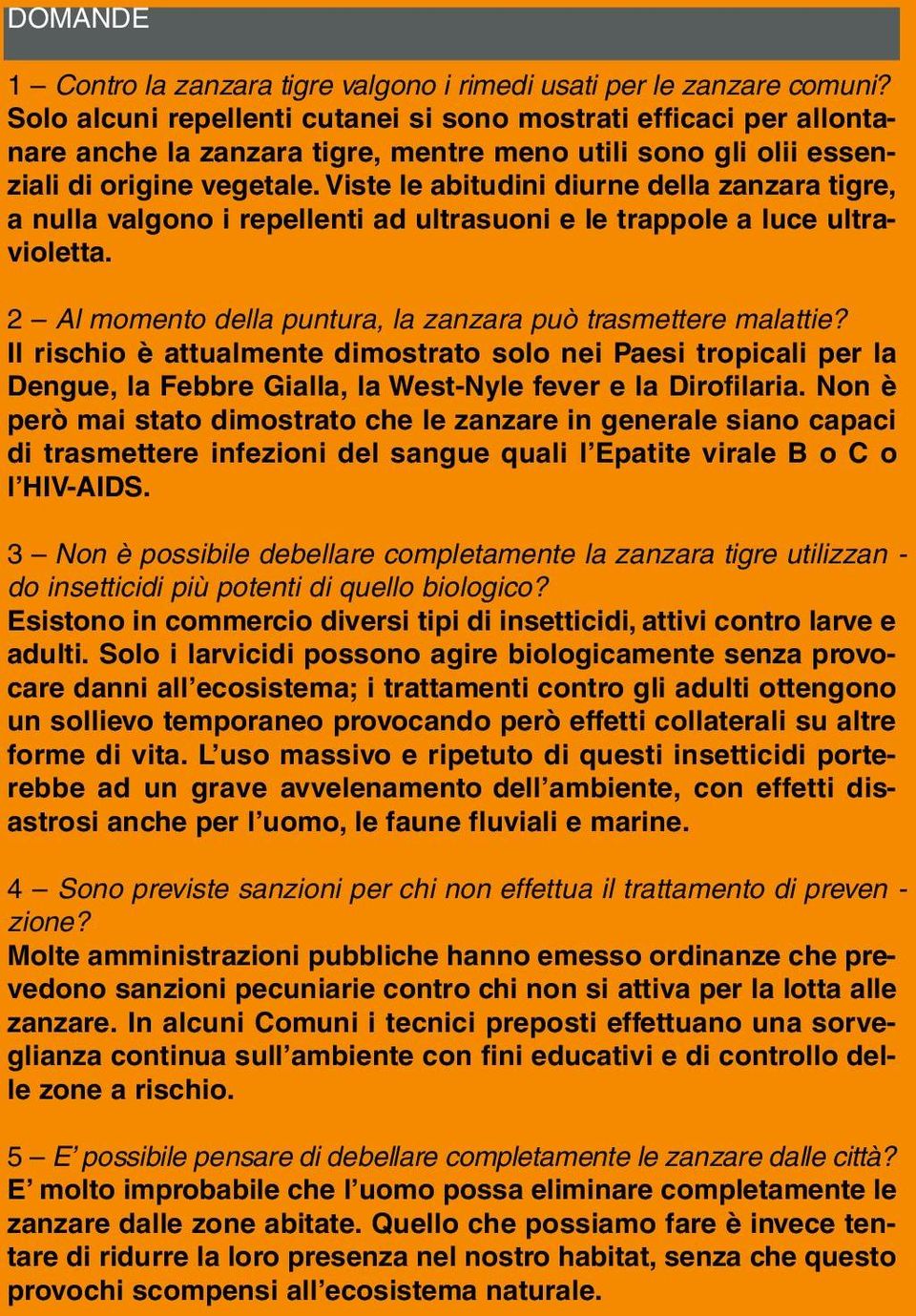 Viste le abitudini diurne della zanzara tigre, a nulla valgono i repellenti ad ultrasuoni e le trappole a luce ultravioletta. 2 Al momento della puntura, la zanzara può trasmettere malattie?