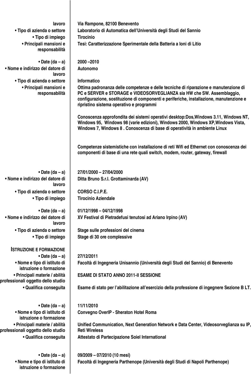 padronanza delle competenze e delle tecniche di riparazione e manutenzione di responsabilità PC e SERVER e STORAGE e VIDEOSORVEGLIANZA sia HW che SW.