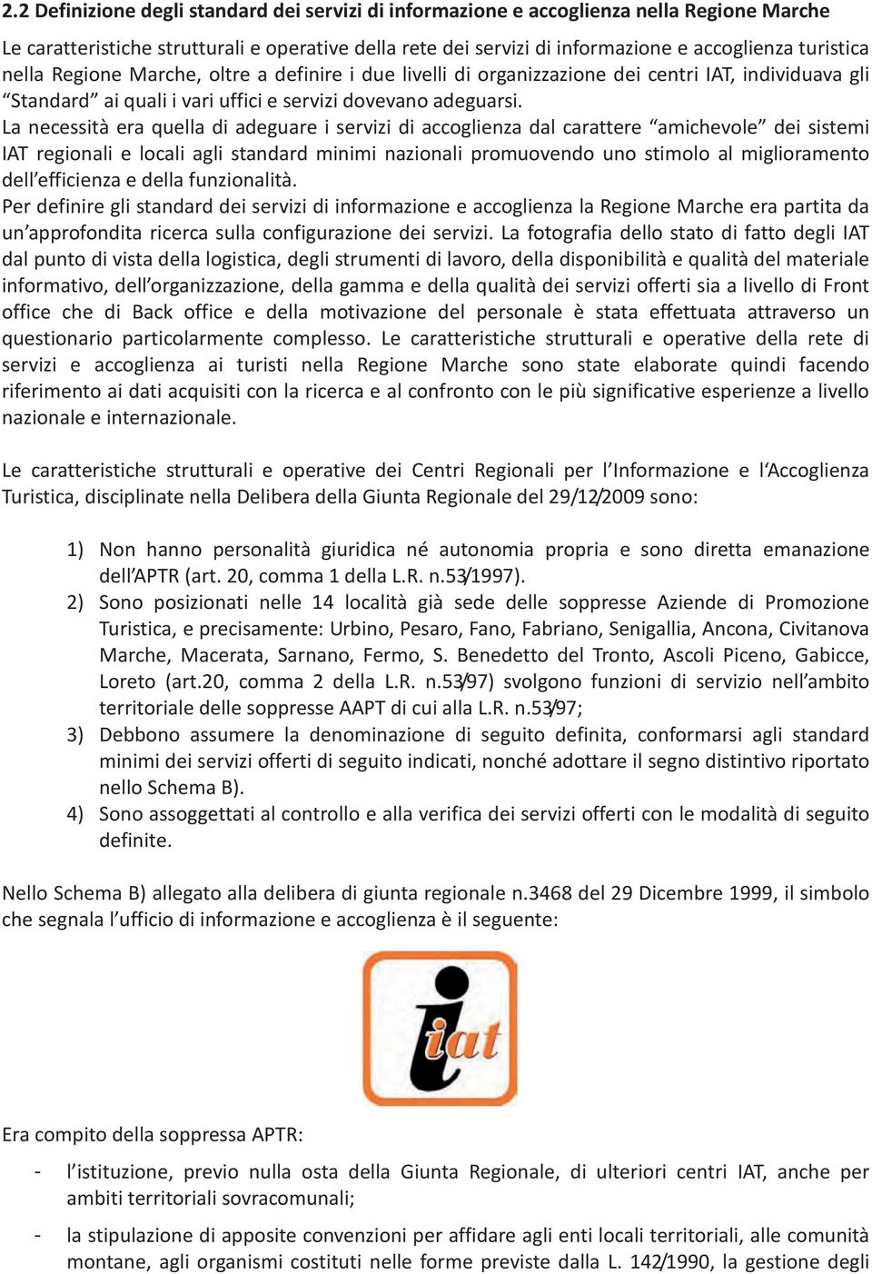 La necessità era quella di adeguare i servizi di accoglienza dal carattere amichevole dei sistemi IAT regionali e locali agli standard minimi nazionali promuovendo uno stimolo al miglioramento dell